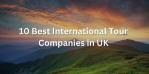 Read more about the article 10 Best International Tour Companies for Your Next Adventure